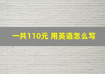 一共110元 用英语怎么写